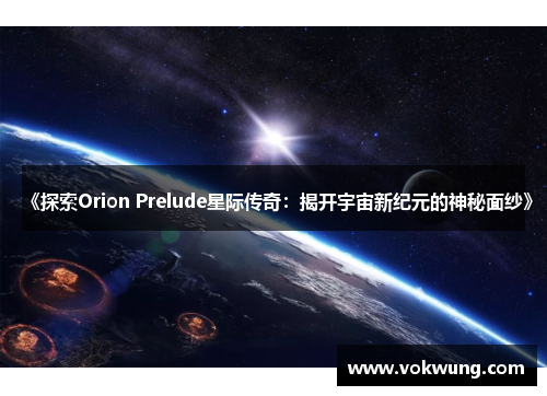 《探索Orion Prelude星际传奇：揭开宇宙新纪元的神秘面纱》