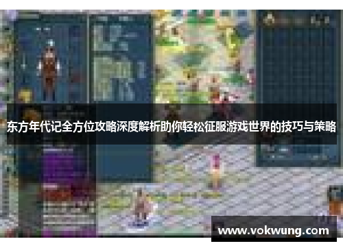 东方年代记全方位攻略深度解析助你轻松征服游戏世界的技巧与策略